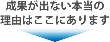 成果が出ない本当の理由はここにあります