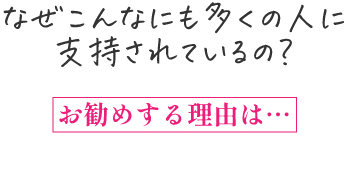 なぜこんなにも多くの人に支持されているの？おすすめする理由は…